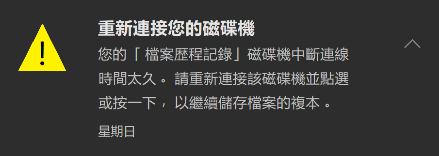 重新連接您的磁碟機：您的檔案歷程磁碟機斷開連接太久。請重新連接該磁碟機並點選或按一下，以繼續儲存檔案的複本。